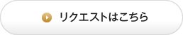 リクエストはこちら